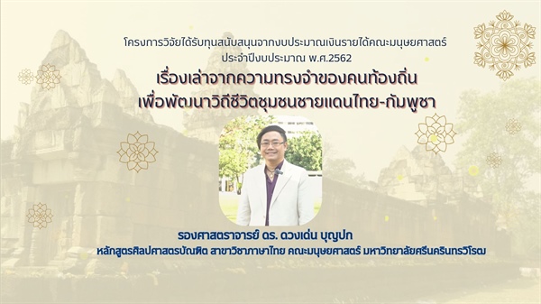 ฝ่ายวิจัยคณะมนุษยศาสตร์ ขอนำเสนอกิจกรรมเผยแพร่ผลงานวิจัย จากงบประมาณเงินรายได้คณะมนุษยศาสตร์ เรื่องเล่าจากความทรงจำของคนท้องถิ่นเพื่อพัฒนาวิถีชีวิตชุมชนชายแดนไทย-กัมพูชา - รศ. ดร.ดวงเด่น บุญปก